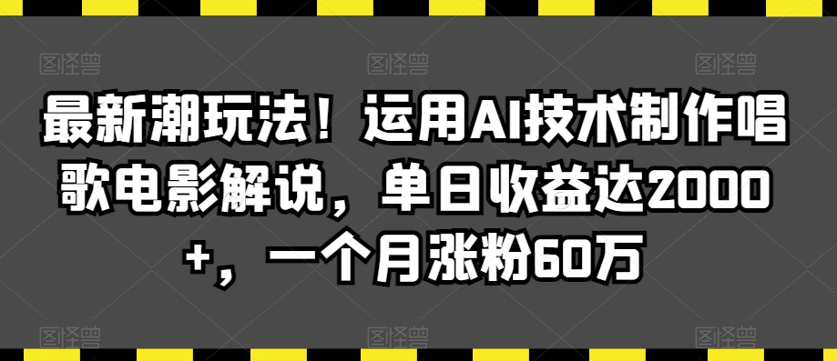 最新潮玩法！运用AI技术制作唱歌电影解说，单日收益达2000+，一个月涨粉60万【揭秘】-观智斋电商课程站