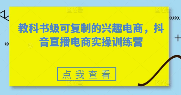 教科书级可复制的兴趣电商，抖音直播电商实操训练营-观智斋电商课程站