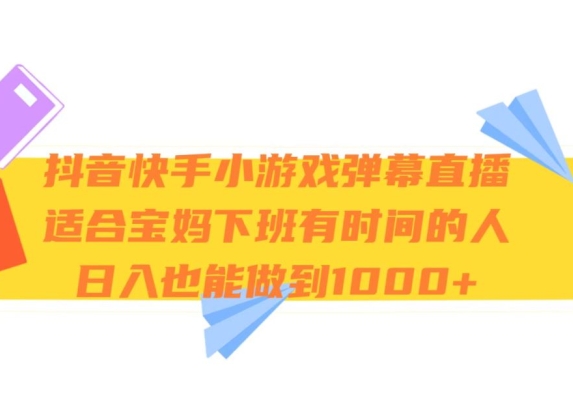 抖音快手小游戏弹幕直播，适合宝妈和下班有时间的人，日入1000+-观智斋电商课程站