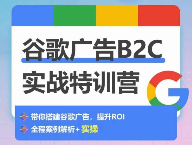 谷歌广告B2C实战特训营，500+谷歌账户总结经验，实战演示如何从0-1搭建广告账户-观智斋电商课程站
