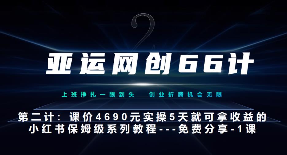 亚运网创66计第2计：小红书实战系列，只需5天即可完全上手-系列10节课第1课-基础概念、流程全貌解析-观智斋电商课程站