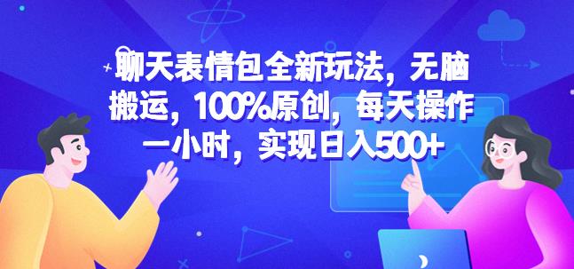 聊天表情包全新玩法，无脑搬运，100%原创，每天操作一小时，实现日入500+【揭秘】-观智斋电商课程站