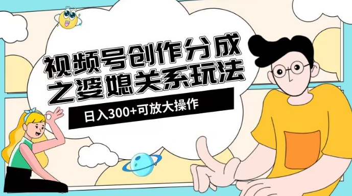 视频号创作分成之婆媳关系玩法【教程+素材渠道】【揭秘】-观智斋电商课程站
