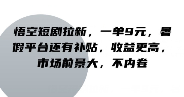 悟空短剧拉新，一单9元，暑假平台还有补贴，收益更高，市场前景大，不内卷-观智斋电商课程站