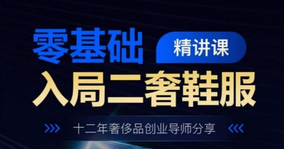 零基础入局二奢鞋服精讲课，十二年奢侈品创业导师分享-观智斋电商课程站