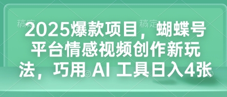 2025爆款项目，蝴蝶号平台情感视频创作新玩法，巧用 AI 工具日入4张-观智斋电商课程站