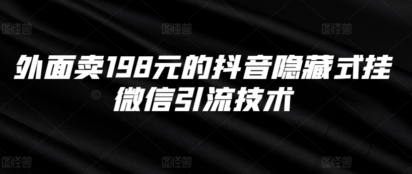 外面卖198元的抖音隐藏式挂微信引流技术-观智斋电商课程站