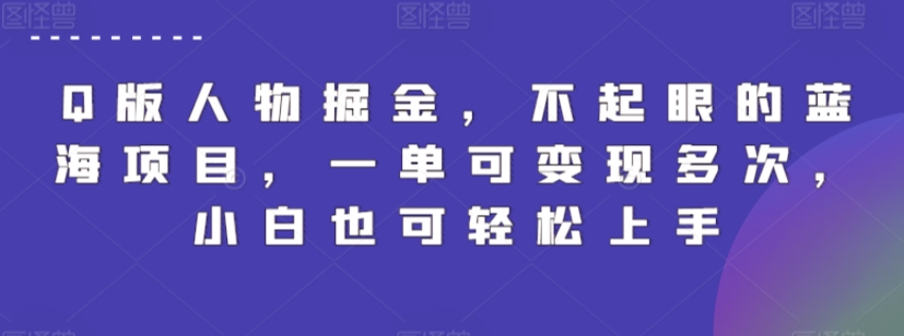 Q版人物掘金，不起眼的蓝海项目，一单可变现多次，小白也可轻松上手【揭秘】-观智斋电商课程站