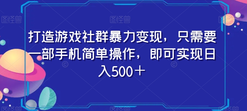打造游戏社群暴力变现，只需要一部手机简单操作，即可实现日入500＋【揭秘】-观智斋电商课程站