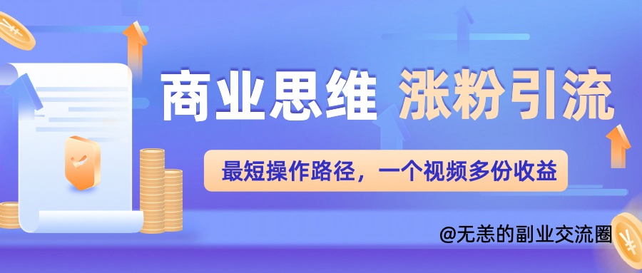 商业思维涨粉+引流最短操作路径，一个视频多份收益单-观智斋电商课程站