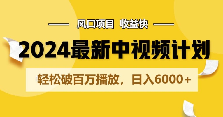 2024最新爆火中视频计划玩法，风口项目，收益快，轻松破百万播放，日入6000+-观智斋电商课程站
