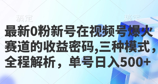 最新0粉新号在视频号爆火赛道的收益密码，三种模式，全程解析，单号日入5张-观智斋电商课程站