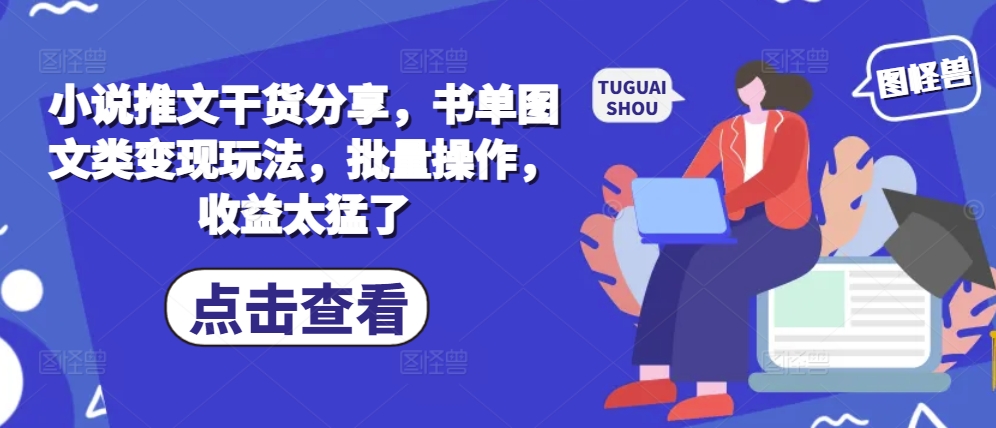 小说推文干货分享，书单图文类变现玩法，批量操作，收益太猛了-观智斋电商课程站