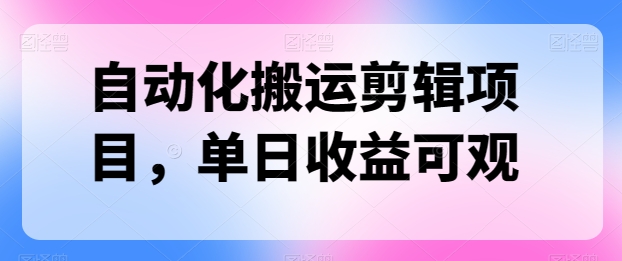 自动化搬运剪辑项目，单日收益可观-观智斋电商课程站