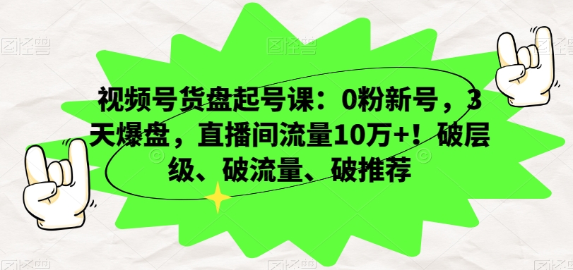 视频号货盘起号课：0粉新号，3天爆盘，直播间流量10万+！破层级、破流量、破推荐-观智斋电商课程站