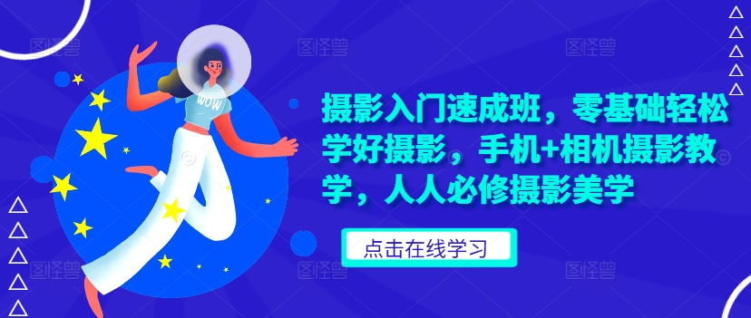 摄影入门速成班，零基础轻松学好摄影，手机+相机摄影教学，人人必修摄影美学-观智斋电商课程站