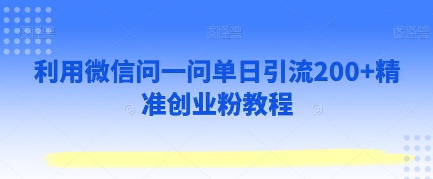 利用微信问一问单日引流200+精准创业粉教程-观智斋电商课程站