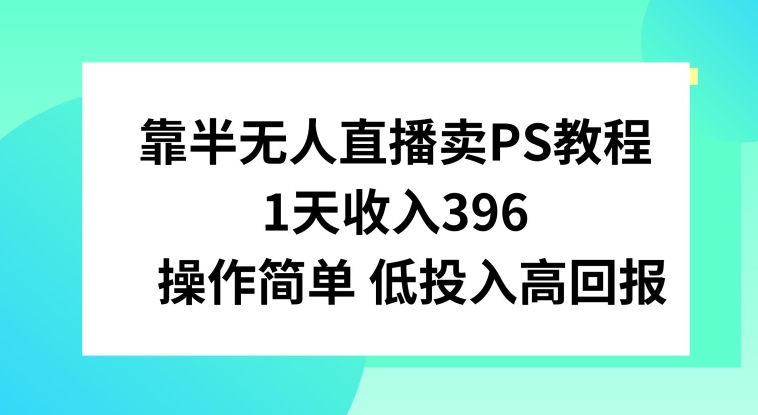 靠半无人直播卖PS教程，1天收入300+，操作简单-观智斋电商课程站