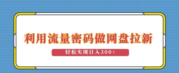 利用流量密码做网盘拉新，操作简单适合0基础小白，轻松实现日入3张-观智斋电商课程站