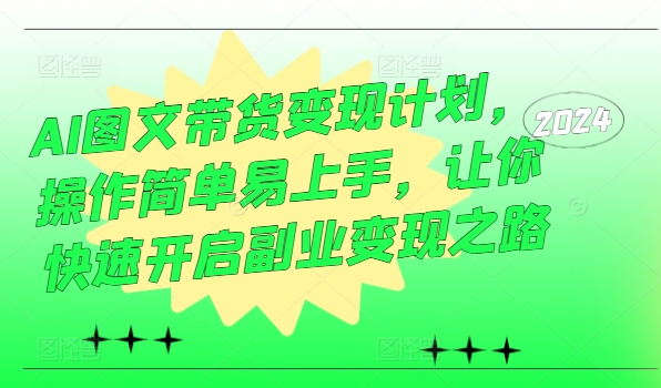 AI图文带货变现计划，操作简单易上手，让你快速开启副业变现之路-观智斋电商课程站