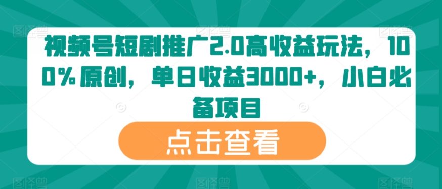 视频号短剧推广2.0高收益玩法，100%原创，单日收益3000+，小白必备项目-观智斋电商课程站