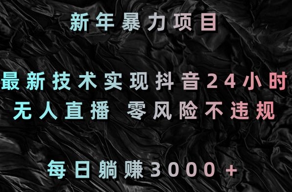 新年暴力项目，最新技术实现抖音24小时无人直播，零风险不违规，每日躺赚3000＋【揭秘】-观智斋电商课程站