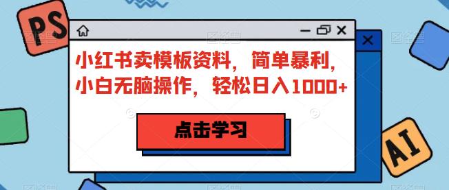 小红书卖模板资料，简单暴利，小白无脑操作，轻松日入1000+【揭秘】-观智斋电商课程站
