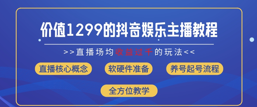价值1299的抖音娱乐主播场均直播收入过千打法教学(8月最新)【揭秘】-观智斋电商课程站