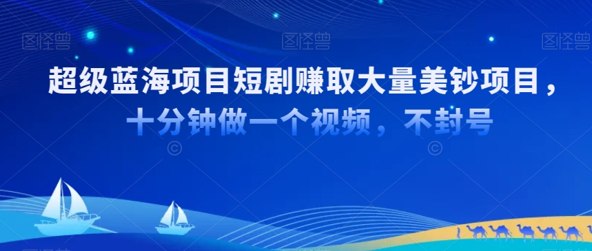 超级蓝海项目短剧赚取大量美钞项目，国内短剧出海tk赚美钞，十分钟做一个视频【揭秘】-观智斋电商课程站