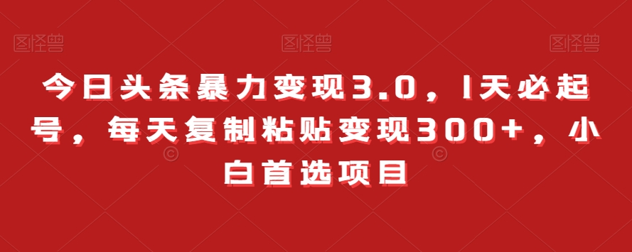 今日头条暴力变现3.0，1天必起号，每天复制粘贴变现300+，小白首选项目-观智斋电商课程站