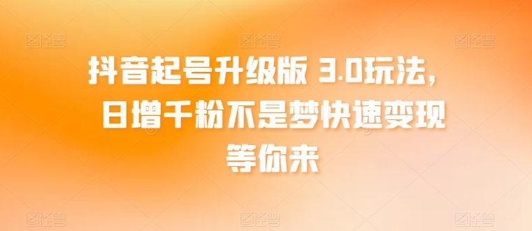 抖音起号升级版 3.0玩法，日增千粉不是梦快速变现等你来-观智斋电商课程站