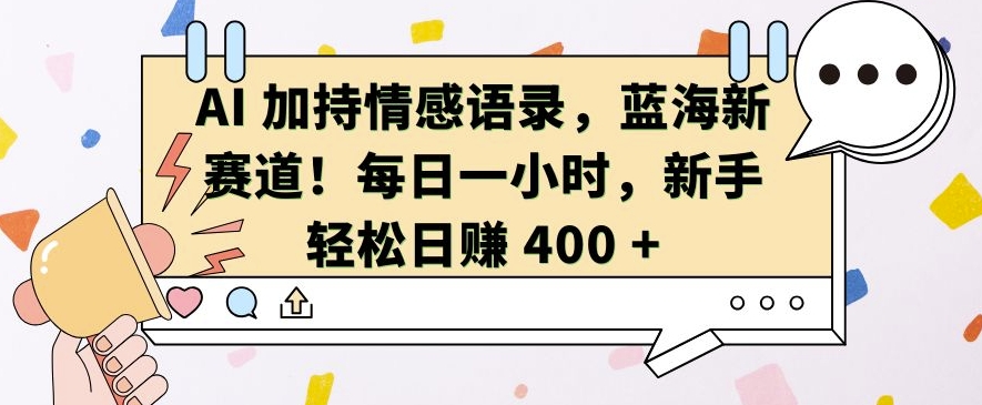 AI 加持情感语录，蓝海新赛道，每日一小时，新手轻松日入 400【揭秘】-观智斋电商课程站
