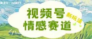 视频号情感赛道新玩法，可同步多平台，妥妥的流量密码，轻轻松松月入过万-观智斋电商课程站
