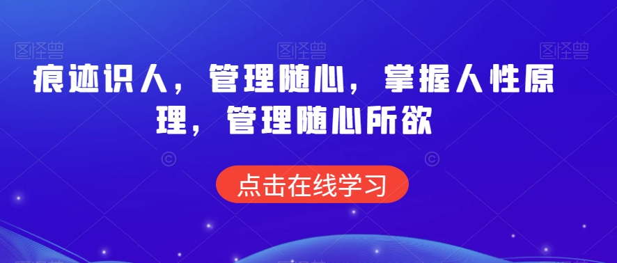 痕迹识人，管理随心，掌握人性原理，管理随心所欲-观智斋电商课程站