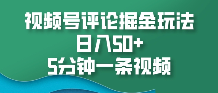 视频号评论掘金玩法，日入50+，5分钟一条视频-观智斋电商课程站