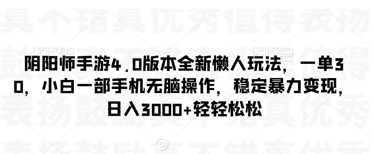 阴阳师手游4.0版本全新懒人玩法，一单30，小白一部手机无脑操作，稳定暴力变现【揭秘】-观智斋电商课程站