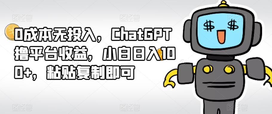 0成本无投入，ChatGPT撸平台收益，小白日入100+，粘贴复制即可-观智斋电商课程站