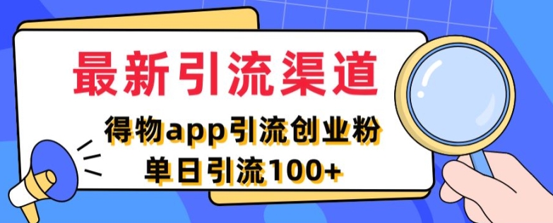 最新引流渠道，得物APP引流创业粉，单日引流100+-观智斋电商课程站