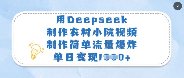 用Deepseek制作农村小院视频，制作简单流量爆炸，单日变现多张-观智斋电商课程站