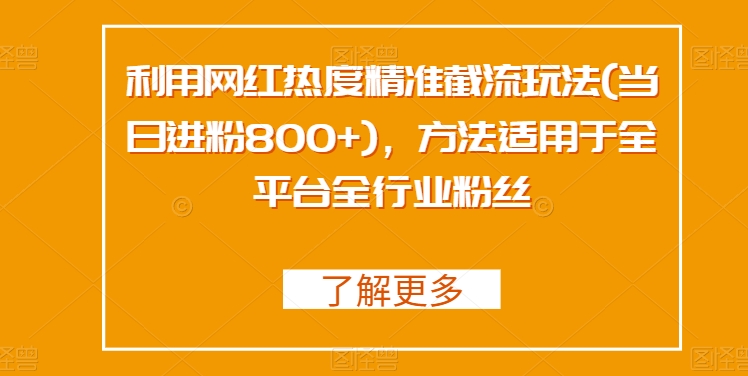 利用网红热度精准截流玩法(当日进粉800+)，方法适用于全平台全行业粉丝-观智斋电商课程站