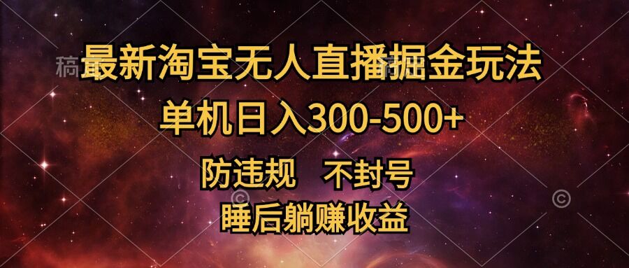 最新淘宝无人直播暴力掘金，防违规不封号，单机日入300-500+，睡后躺Z收益-观智斋电商课程站