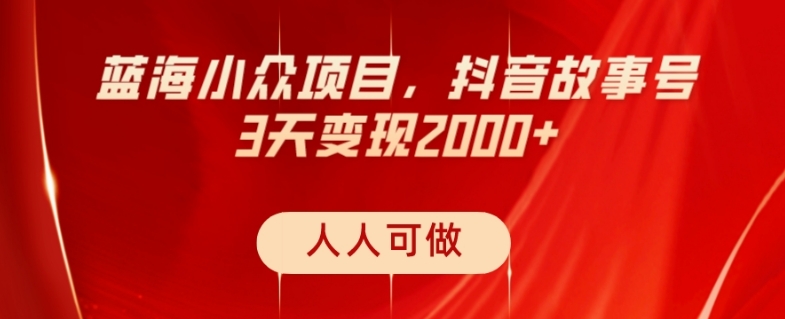 蓝海小众项目，抖音故事号，三天变现2000+，人人可做！-观智斋电商课程站