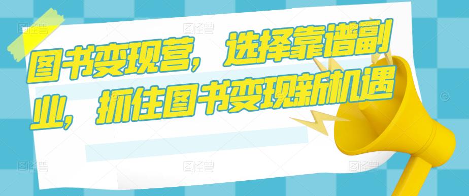图书变现营，选择靠谱副业，抓住图书变现新机遇-观智斋电商课程站