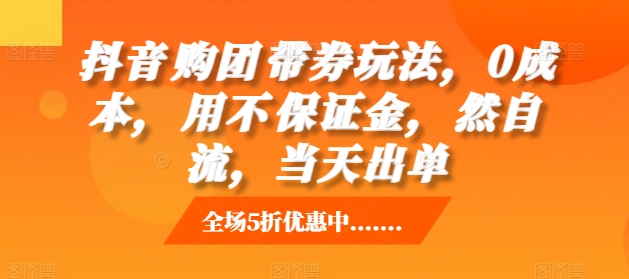 抖音‮购团‬带券玩法，0成本，‮用不‬保证金，‮然自‬流，当天出单-观智斋电商课程站