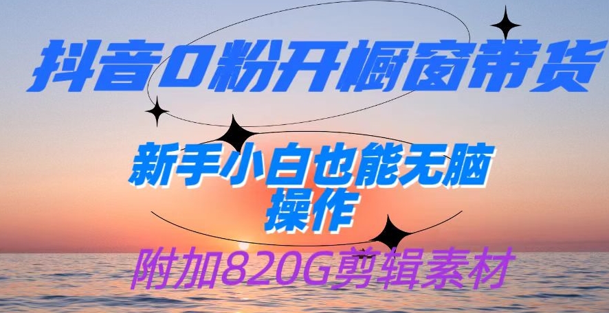 抖音0粉开橱窗带货，日入500+，新手小白也能无脑操作【附加820G剪辑资料】-观智斋电商课程站