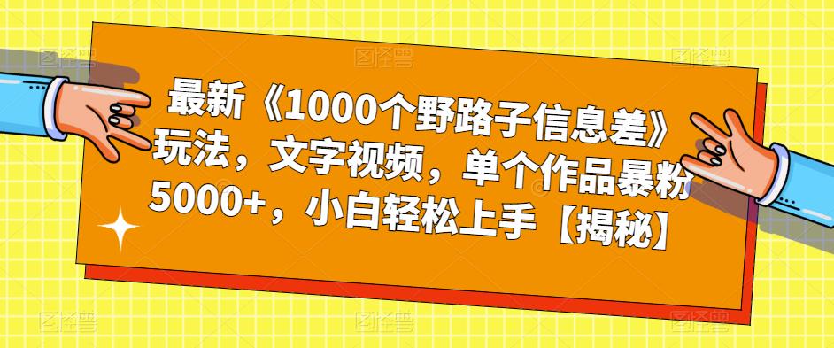 最新《1000个野路子信息差》玩法，文字视频，单个作品暴粉5000+，小白轻松上手【揭秘】-观智斋电商课程站