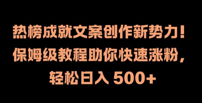 热榜成就文案创作新势力，保姆级教程助你快速涨粉，轻松日入 500+【揭秘】-观智斋电商课程站
