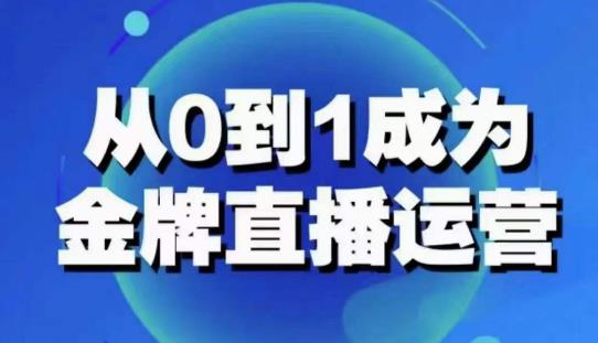 从0-1成为金牌直播运营：账号运营策略，加速账号成长，综合提升运营技能，成为金牌运营-观智斋电商课程站