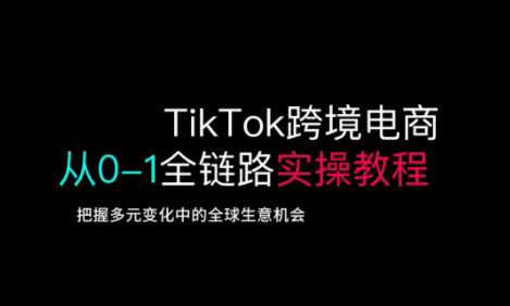 TikTok跨境电商从0-1全链路全方位实操教程，把握多元变化中的全球生意机会-观智斋电商课程站