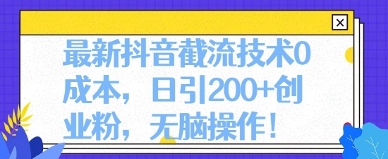 最新抖音截流技术0成本，日引200+创业粉，无脑操作-观智斋电商课程站